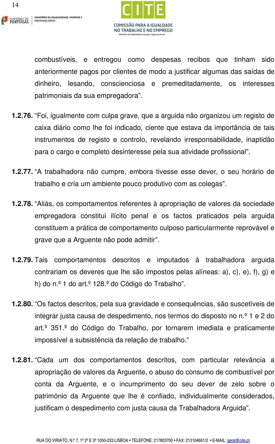 Foi, igualmente com culpa grave, que a arguida não organizou um registo de caixa diário como lhe foi indicado, ciente que estava da importância de tais instrumentos de registo e controlo, revelando