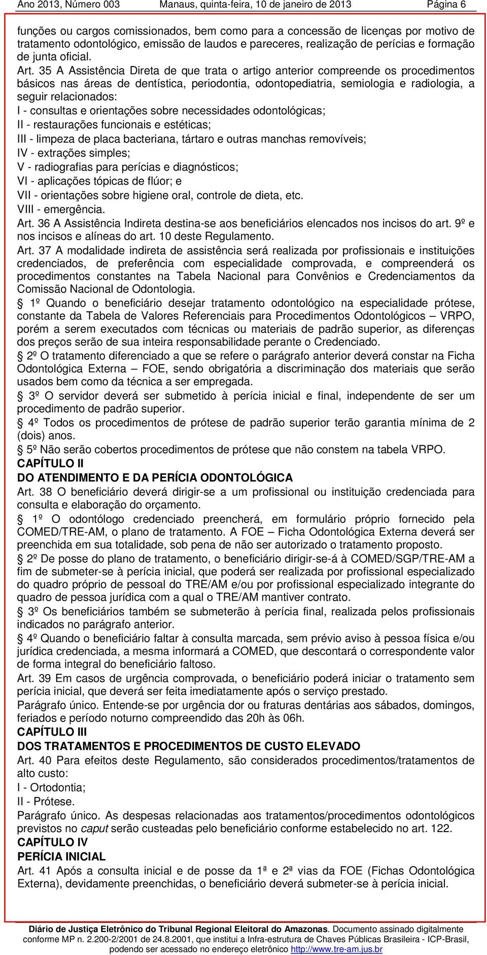 35 A Assistência Direta de que trata o artigo anterior compreende os procedimentos básicos nas áreas de dentística, periodontia, odontopediatria, semiologia e radiologia, a seguir relacionados: I -