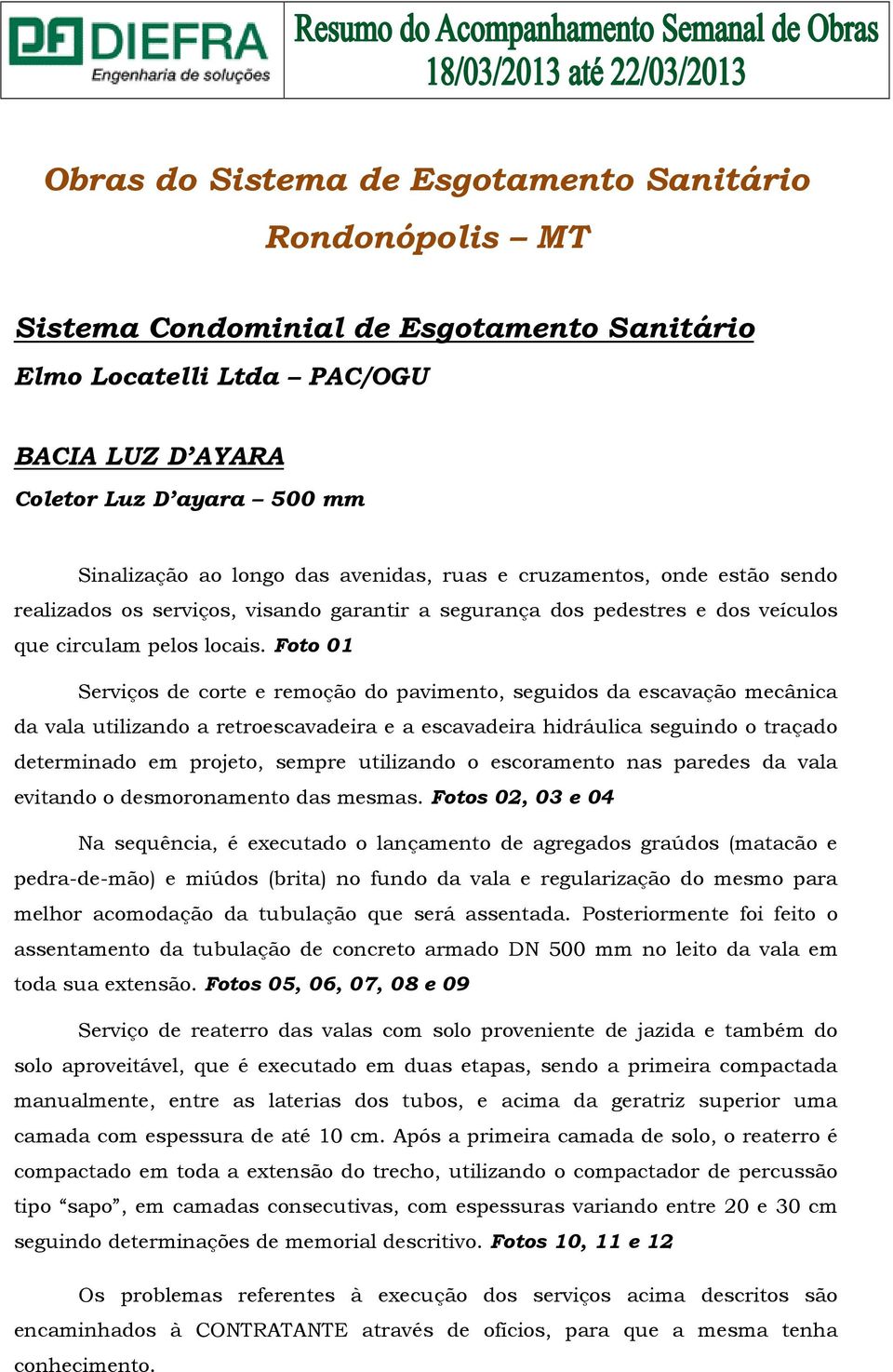 Foto 01 Serviços de corte e remoção do pavimento, seguidos da escavação mecânica da vala utilizando a retroescavadeira e a escavadeira hidráulica seguindo o traçado determinado em projeto, sempre