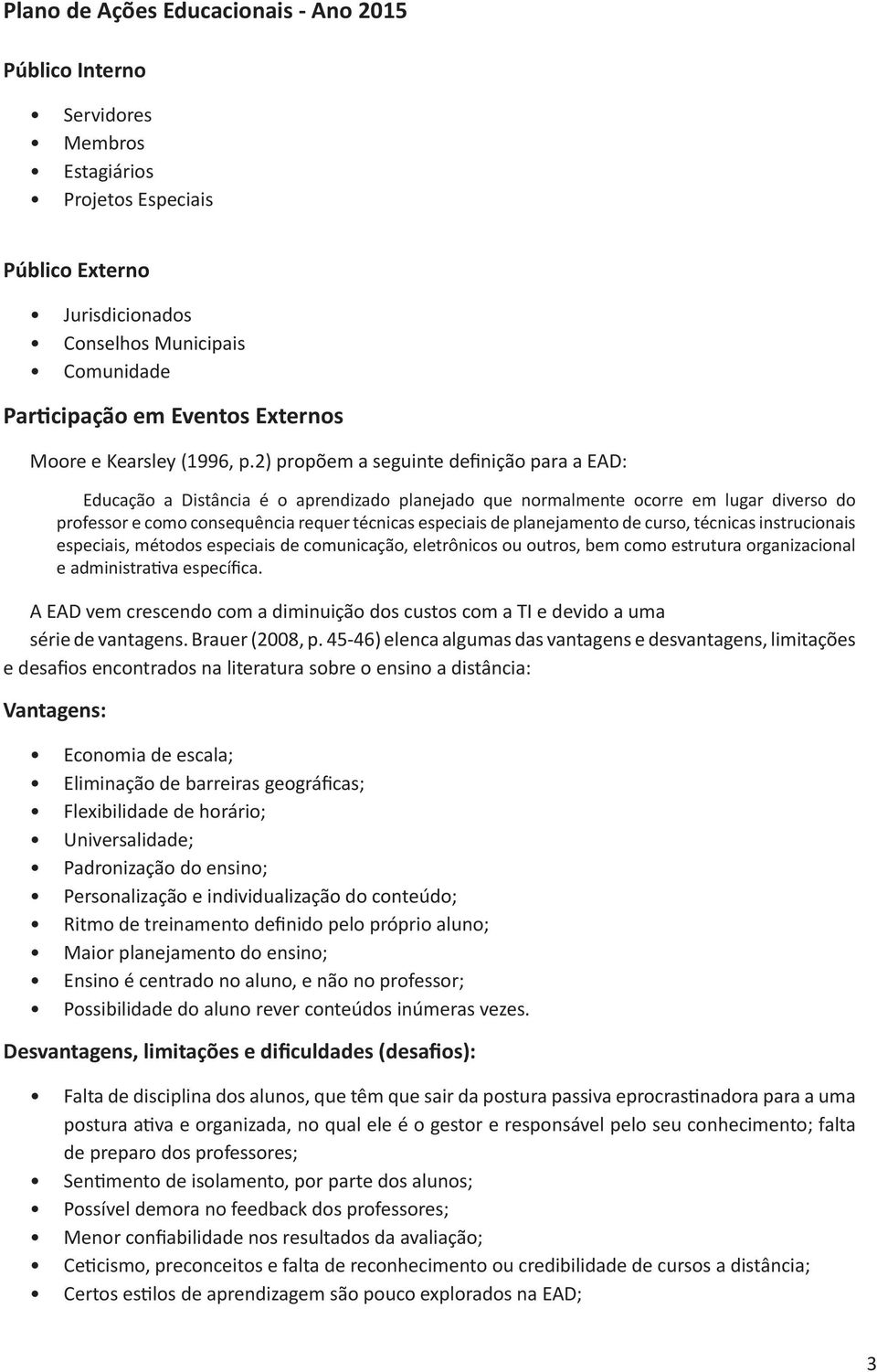 2) propõem a seguinte definição para a EAD: Educação a Distância é o aprendizado planejado que normalmente ocorre em lugar diverso do professor e como consequência requer técnicas especiais de