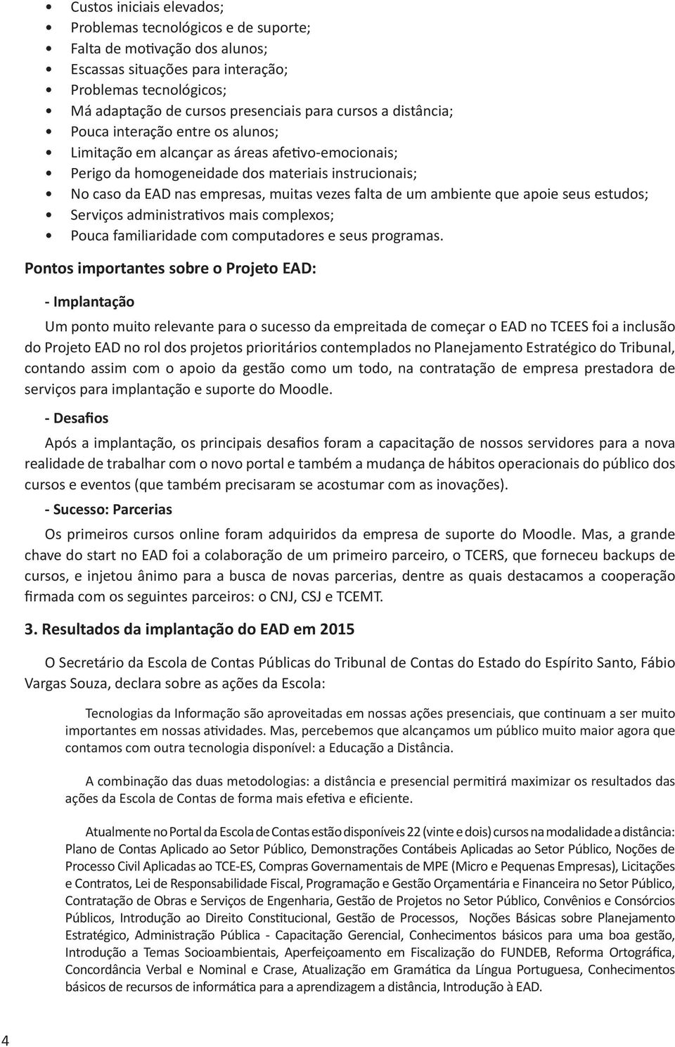 de um ambiente que apoie seus estudos; Serviços administrativos mais complexos; Pouca familiaridade com computadores e seus programas.