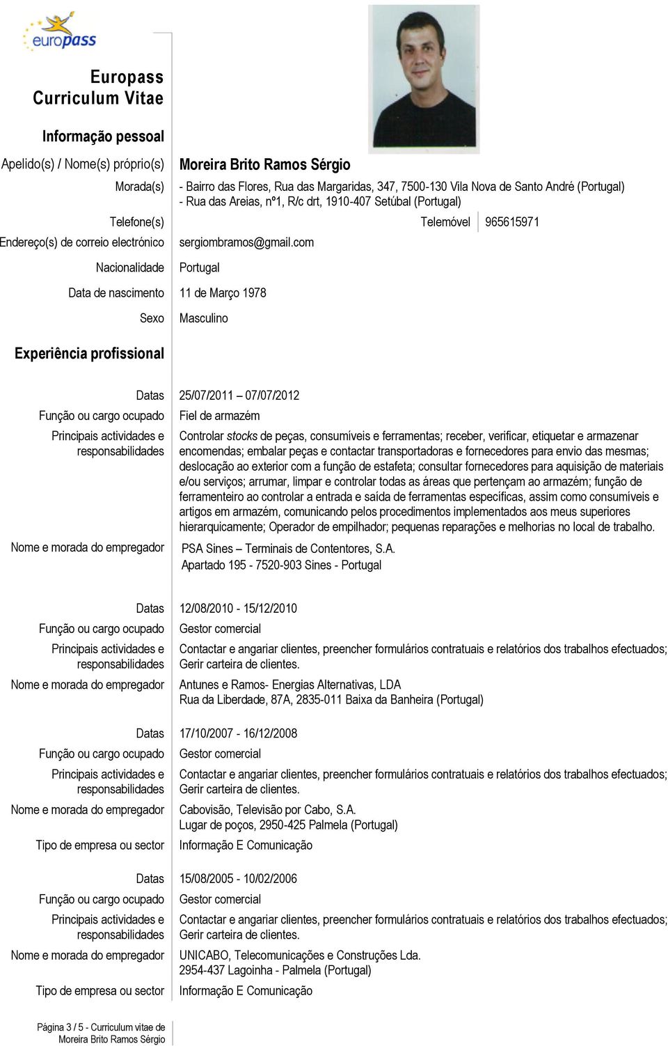 com Nacionalidade Portugal Data de nascimento 11 de Março 1978 Sexo Masculino Experiência profissional Datas 25/07/2011 07/07/2012 Fiel de armazém Controlar stocks de peças, consumíveis e