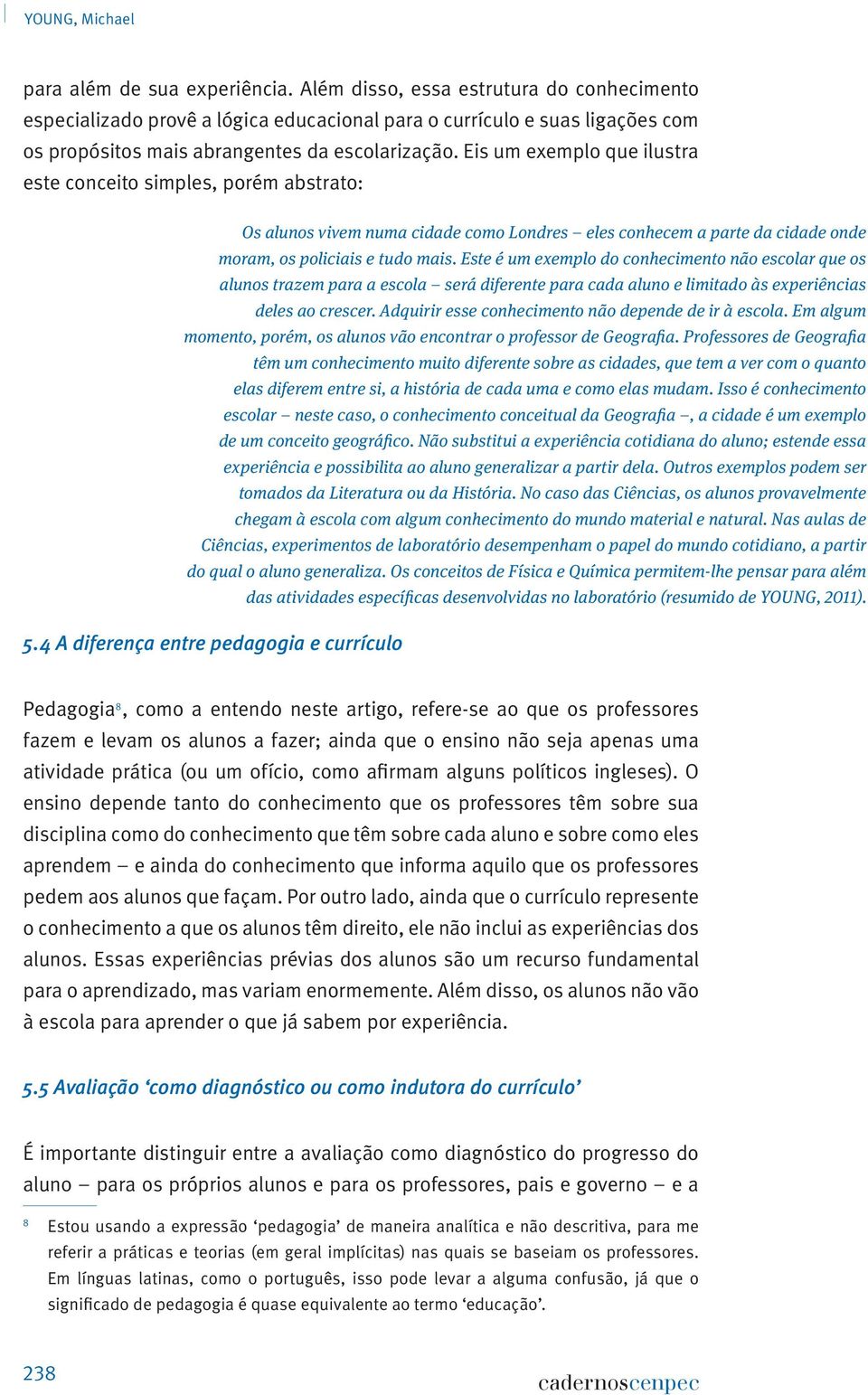 Eis um exemplo que ilustra este conceito simples, porém abstrato: Os alunos vivem numa cidade como Londres eles conhecem a parte da cidade onde moram, os policiais e tudo mais.