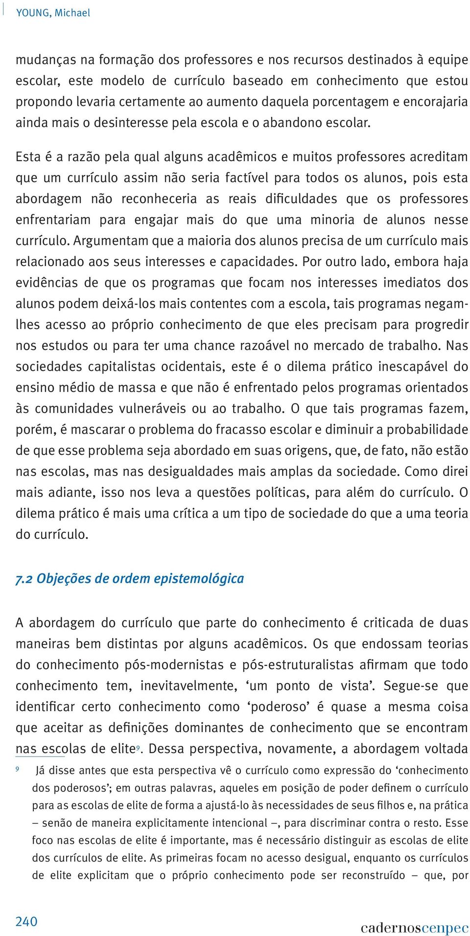 Esta é a razão pela qual alguns acadêmicos e muitos professores acreditam que um currículo assim não seria factível para todos os alunos, pois esta abordagem não reconheceria as reais dificuldades