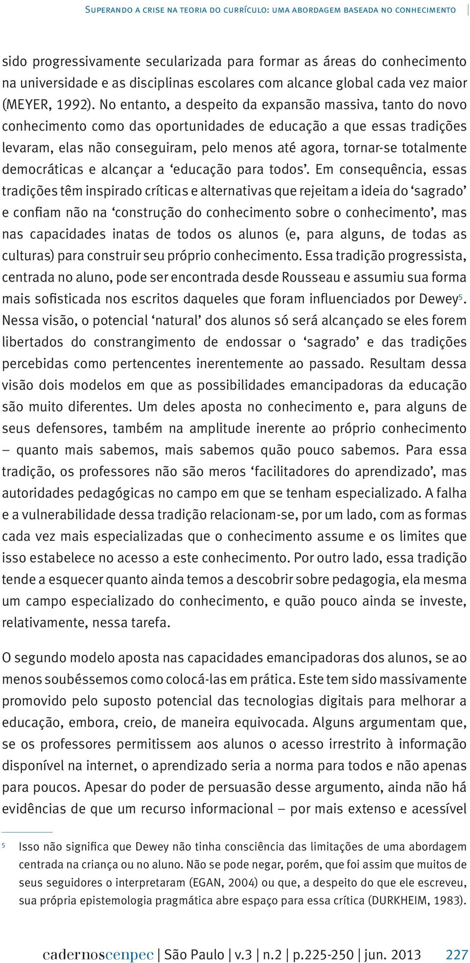 No entanto, a despeito da expansão massiva, tanto do novo conhecimento como das oportunidades de educação a que essas tradições levaram, elas não conseguiram, pelo menos até agora, tornar-se