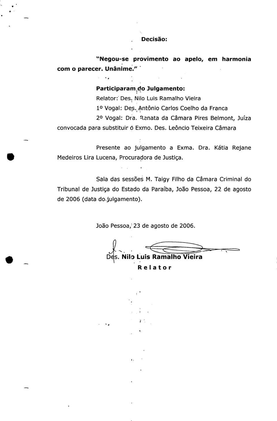 Leôncio Teixeira Câmara Presente ao julgamento a Exma. Dra. Kátia Rejane Medeiros Lira Lucena, Procuradora de Justiça. Sala das sessões M.