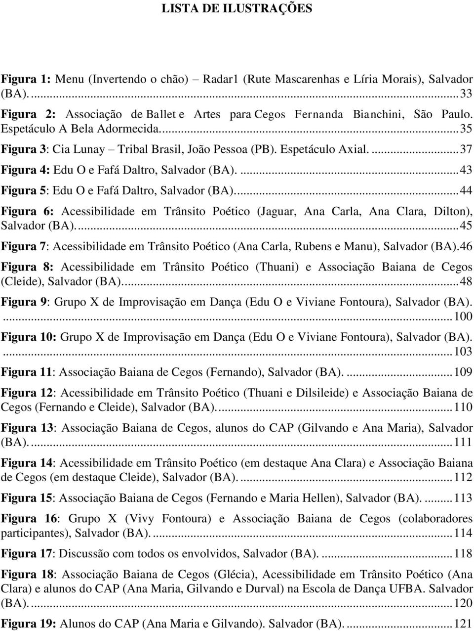 ... 43 Figura 5: Edu O e Fafá Daltro, Salvador (BA).... 44 Figura 6: Acessibilidade em Trânsito Poético (Jaguar, Ana Carla, Ana Clara, Dilton), Salvador (BA).