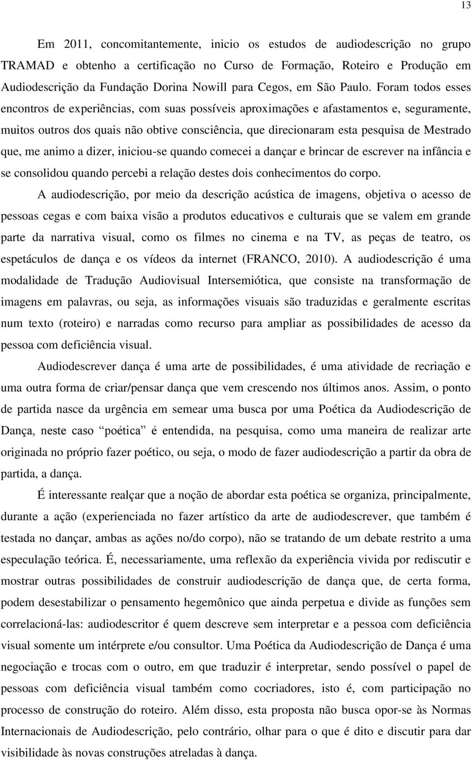 Foram todos esses encontros de experiências, com suas possíveis aproximações e afastamentos e, seguramente, muitos outros dos quais não obtive consciência, que direcionaram esta pesquisa de Mestrado