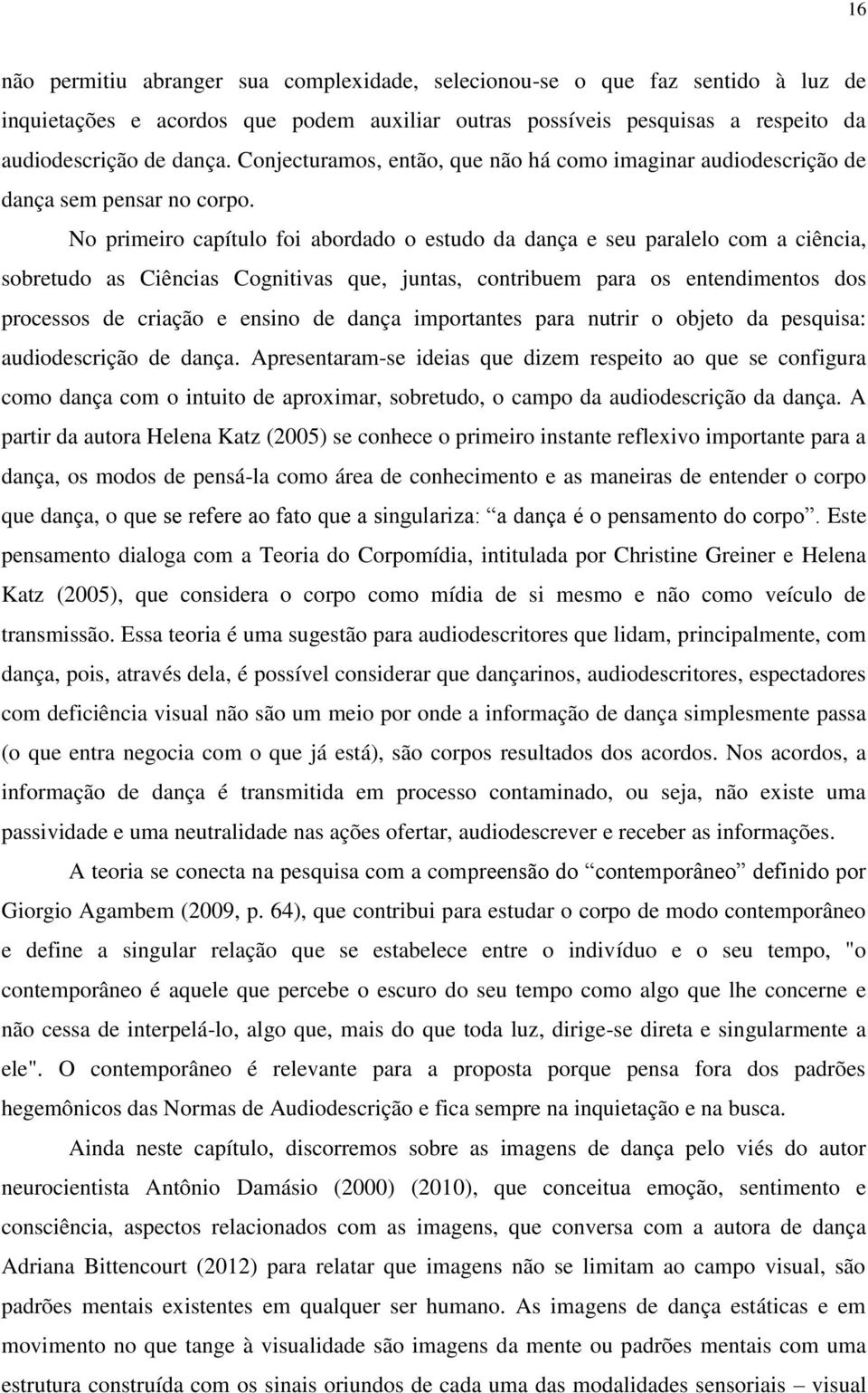 No primeiro capítulo foi abordado o estudo da dança e seu paralelo com a ciência, sobretudo as Ciências Cognitivas que, juntas, contribuem para os entendimentos dos processos de criação e ensino de