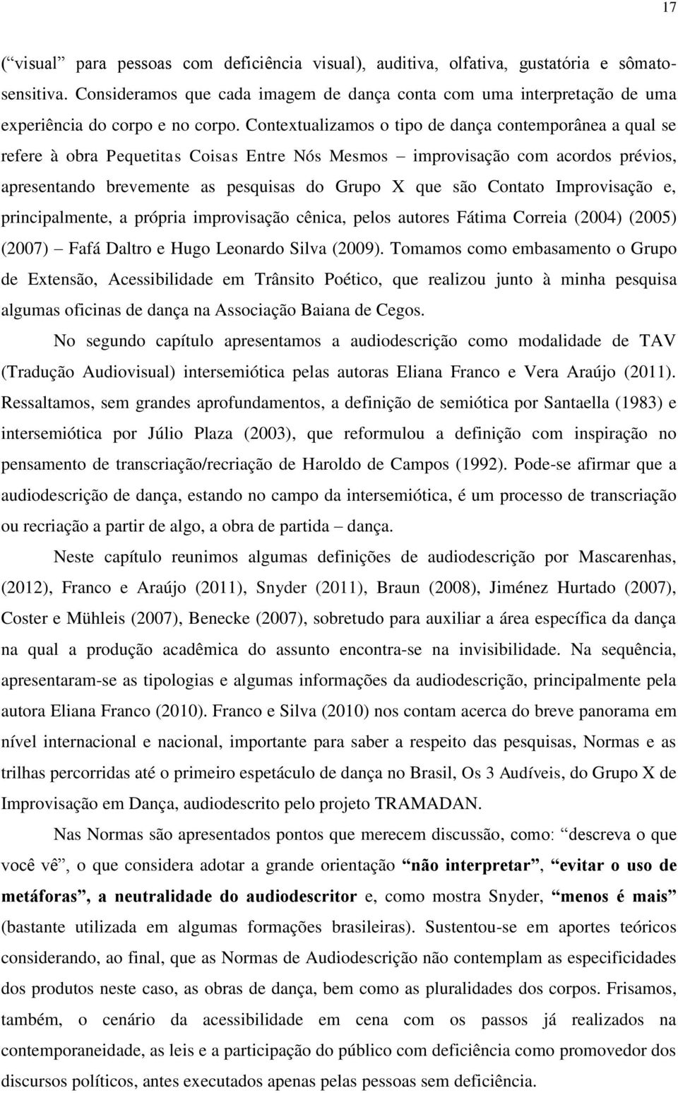 Contextualizamos o tipo de dança contemporânea a qual se refere à obra Pequetitas Coisas Entre Nós Mesmos improvisação com acordos prévios, apresentando brevemente as pesquisas do Grupo X que são