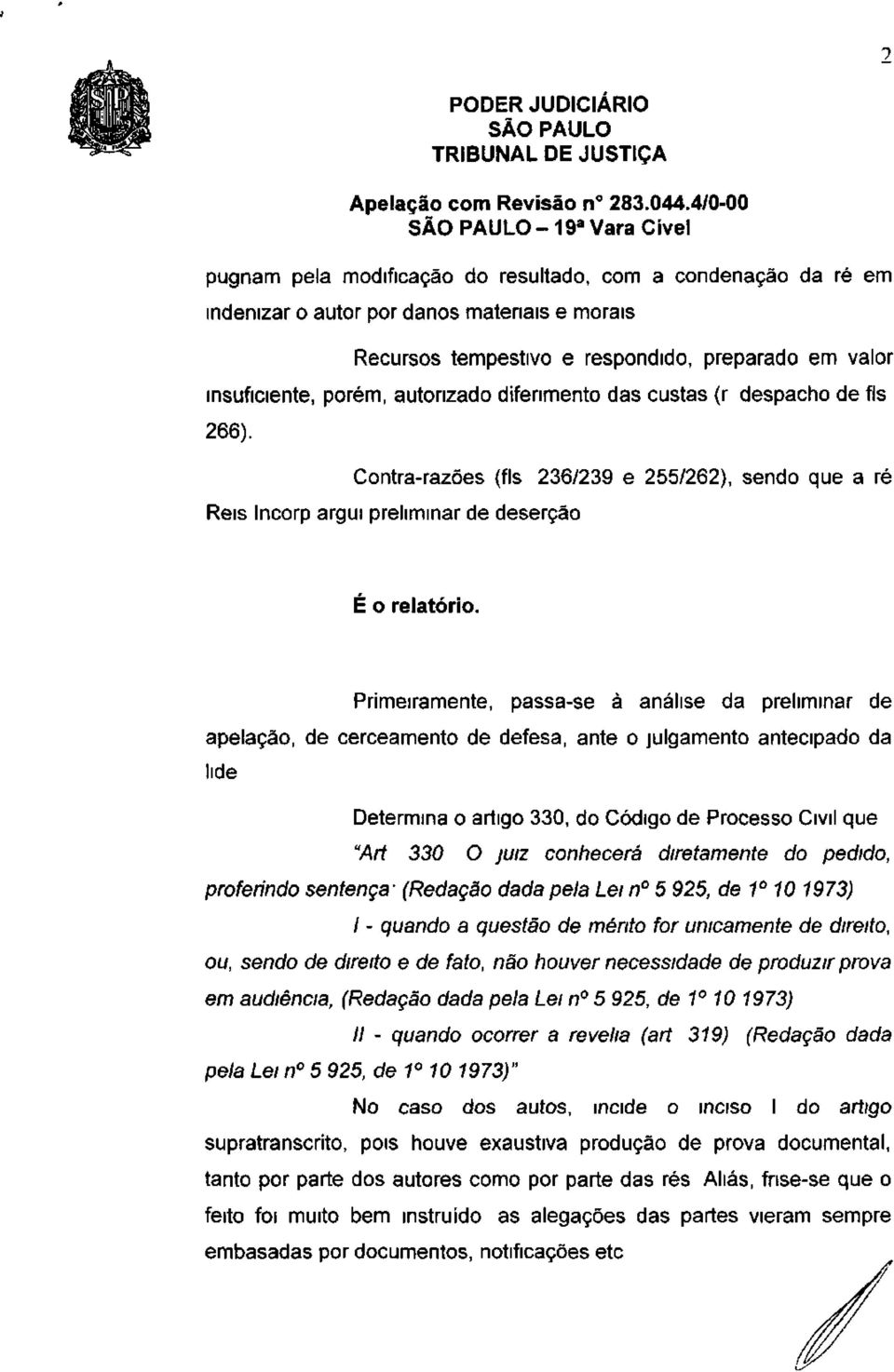 Primeiramente, passa-se à análise da preliminar de apelação, de cerceamento de defesa, ante o julgamento antecipado da tide Determina o artigo 330, do Código de Processo Civil que "Art 330 O JUIZ