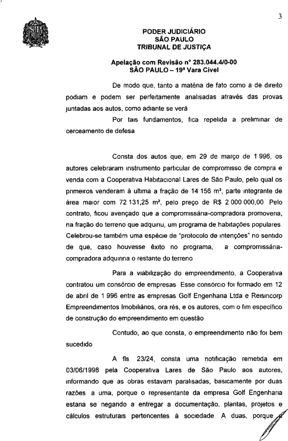 Habitacional Lares de São Paulo, pelo qual os primeiros venderam à ultima a fração de 14 156 m 2, parte integrante de área maior com 72 131,25 m 2, pelo preço de R$ 2 000 000,00 Pelo contrato, ficou