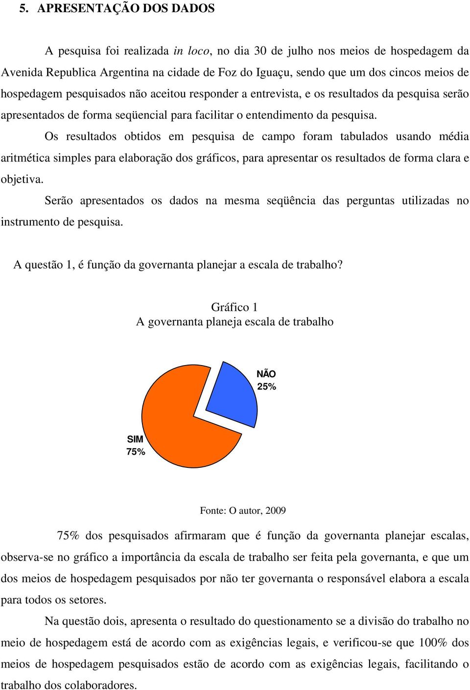 Os resultados obtidos em pesquisa de campo foram tabulados usando média aritmética simples para elaboração dos gráficos, para apresentar os resultados de forma clara e objetiva.