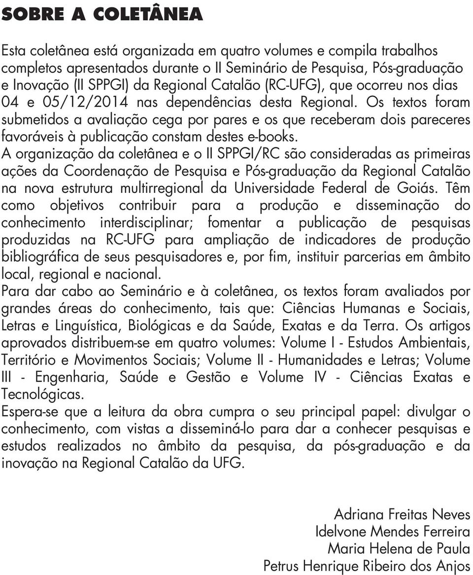 Os textos foram submetidos a avaliação cega por pares e os que receberam dois pareceres favoráveis à publicação constam destes e-books.