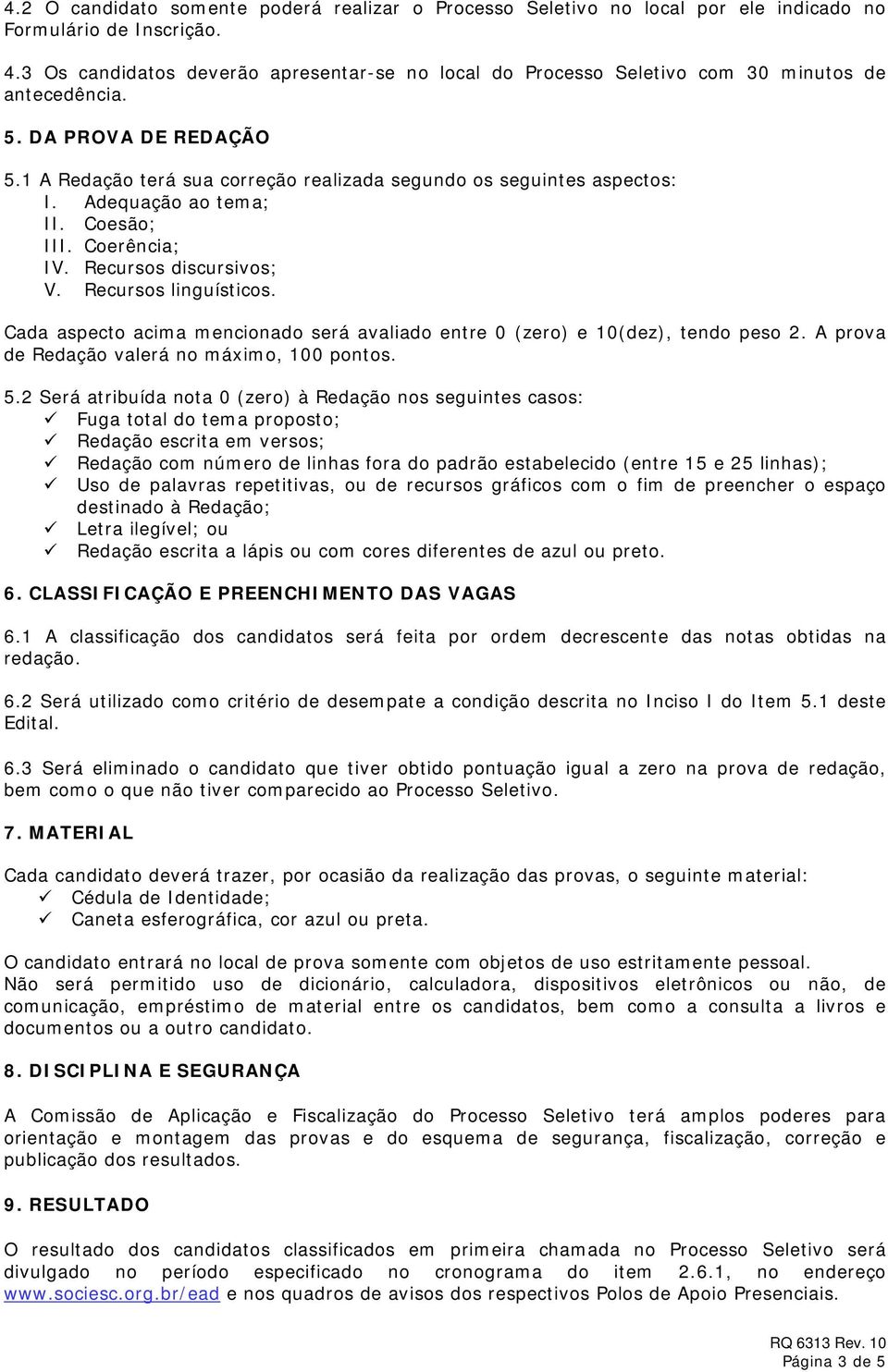 Adequação ao tema; II. Coesão; III. Coerência; IV. Recursos discursivos; V. Recursos linguísticos. Cada aspecto acima mencionado será avaliado entre 0 (zero) e 10(dez), tendo peso 2.