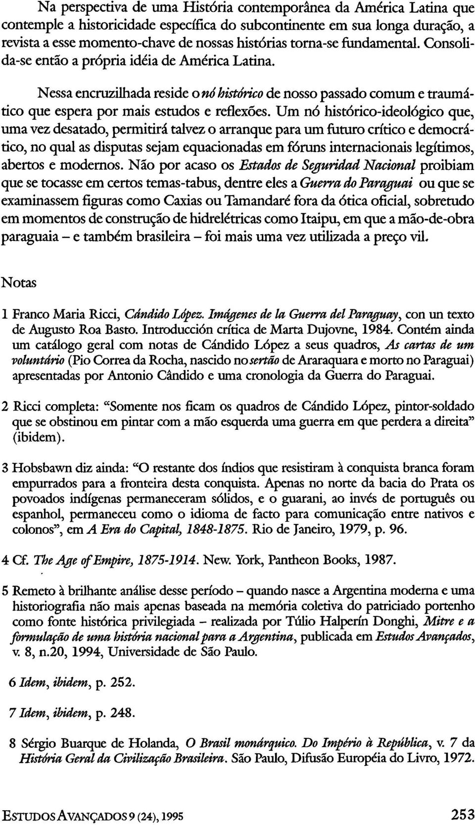 Um nó histórico-ideológico que, uma vez desatado, permitirá talvez o arranque para um futuro crítico e democrático, no qual as disputas sejam equacionadas em fóruns internacionais legítimos, abertos