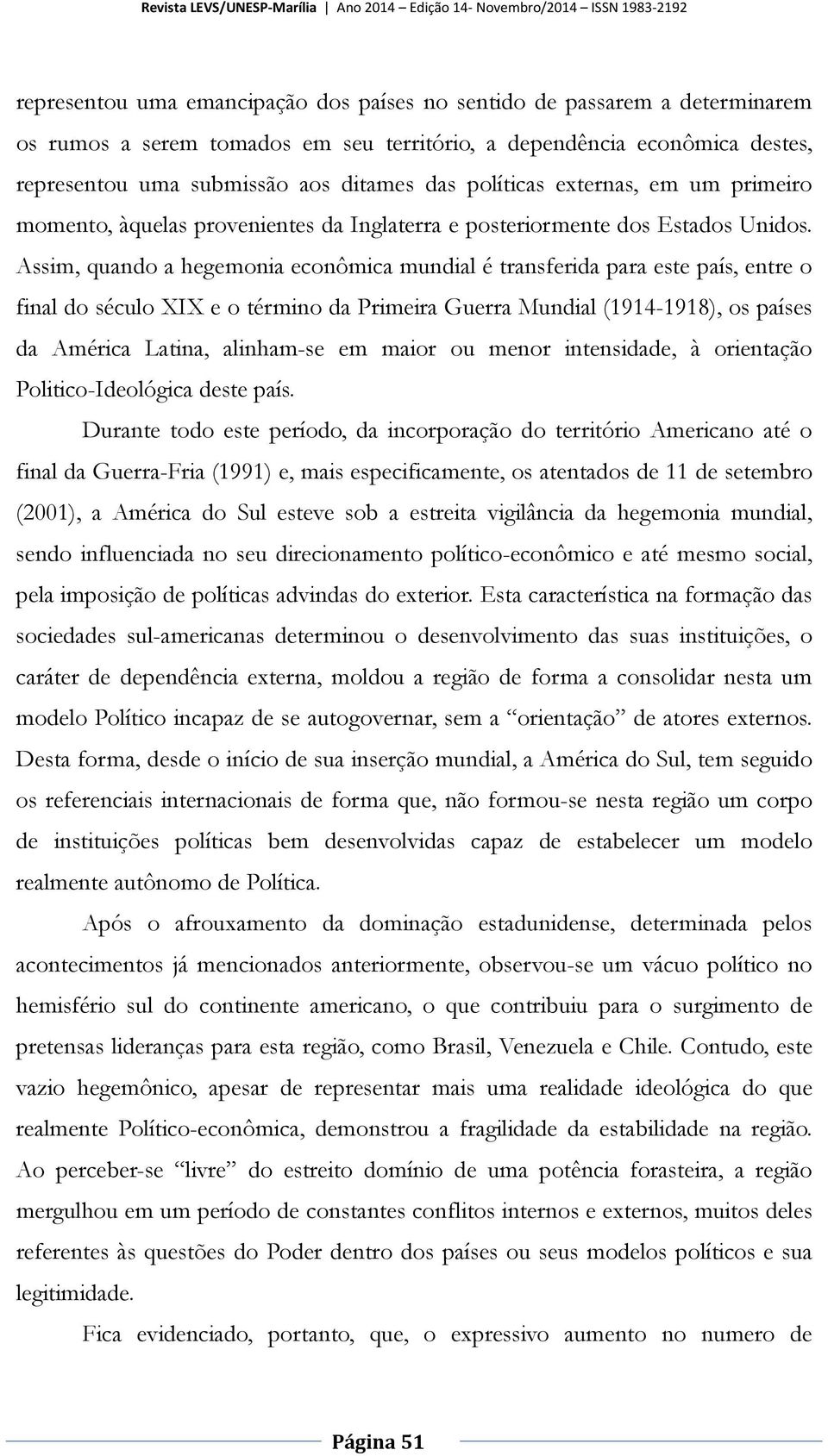 Assim, quando a hegemonia econômica mundial é transferida para este país, entre o final do século XIX e o término da Primeira Guerra Mundial (1914-1918), os países da América Latina, alinham-se em