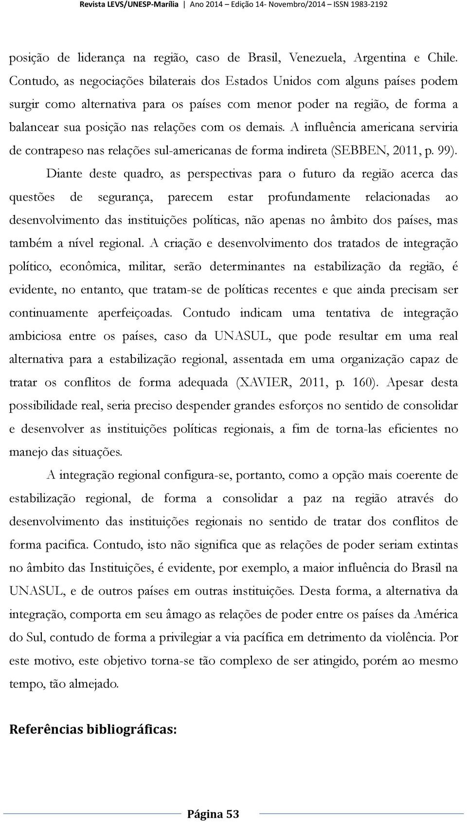 demais. A influência americana serviria de contrapeso nas relações sul-americanas de forma indireta (SEBBEN, 2011, p. 99).