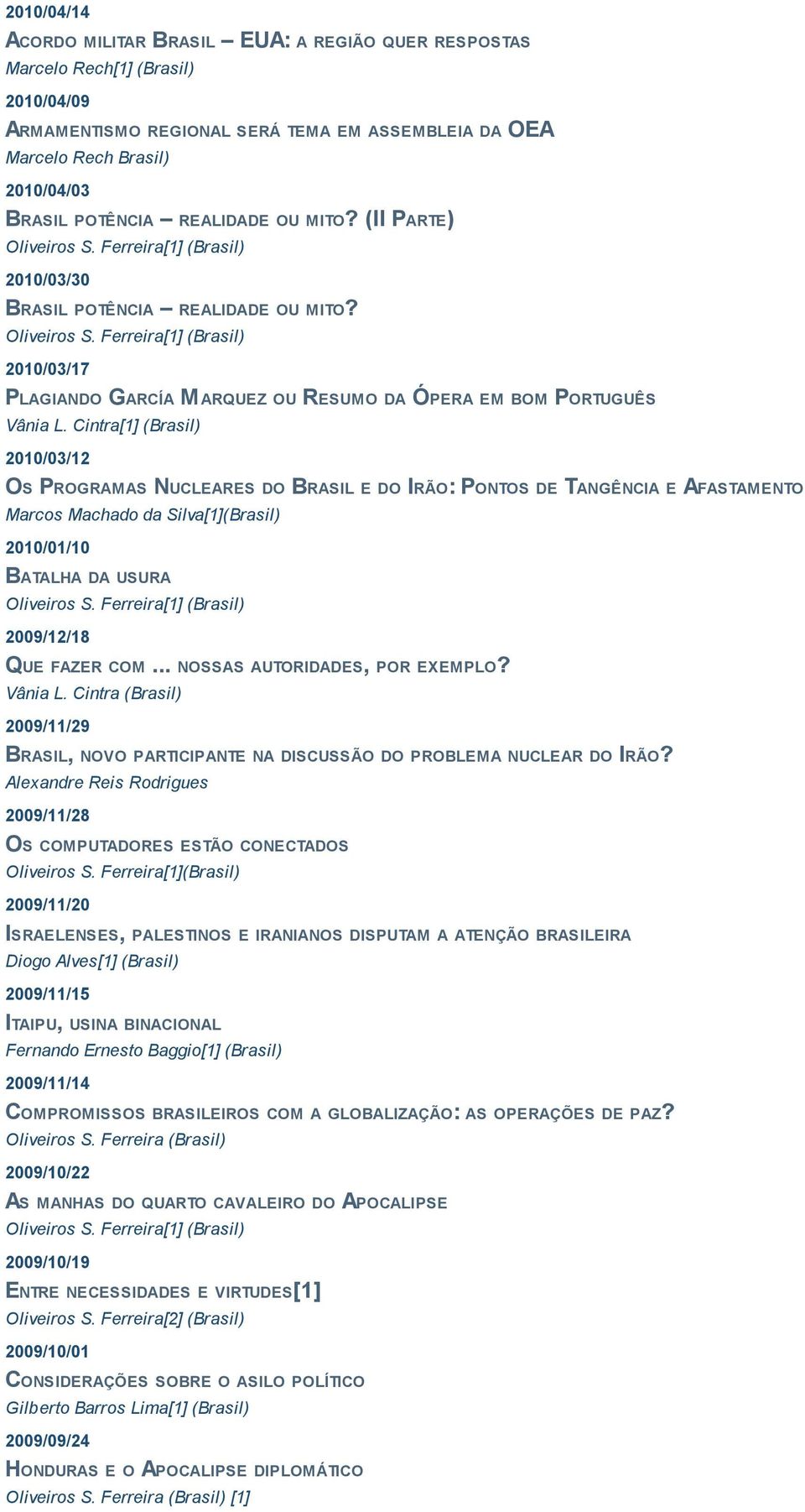 Cintra[1] (Brasil) 2010/03/12 OS PROGRAMAS NUCLEARES DO BRASIL E DO IRÃO: PONTOS DE TANGÊNCIA E AFASTAMENTO Marcos Machado da Silva[1](Brasil) 2010/01/10 BATALHA DA USURA 2009/12/18 QUE FAZER COM.