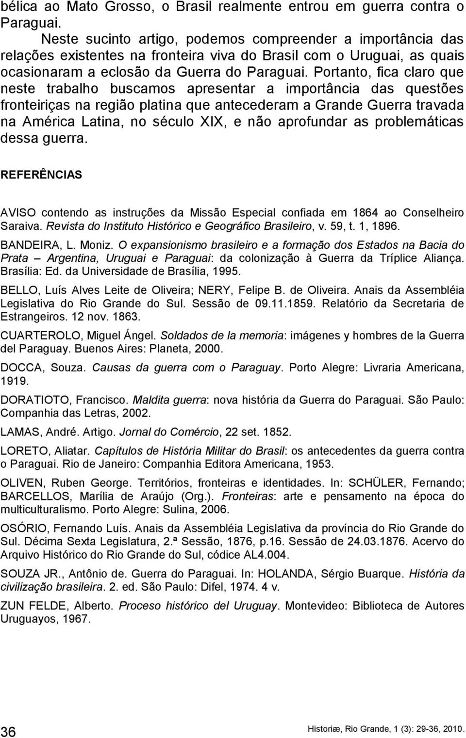 Portanto, fica claro que neste trabalho buscamos apresentar a importância das questões fronteiriças na região platina que antecederam a Grande Guerra travada na América Latina, no século XIX, e não