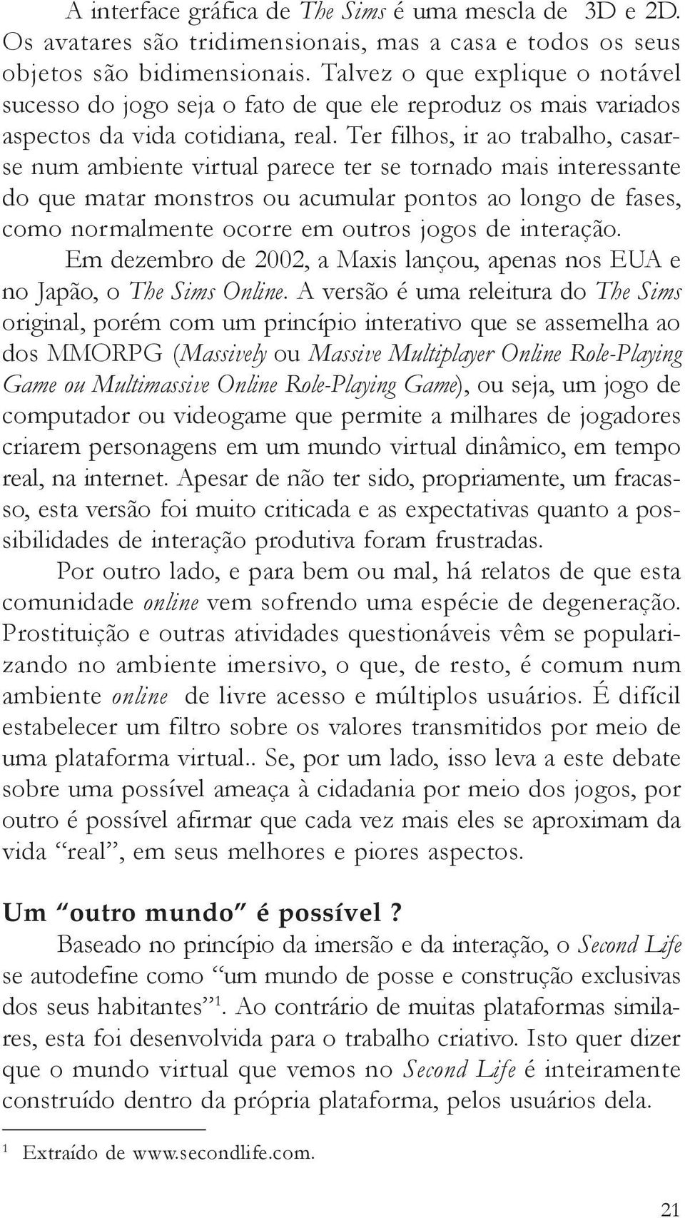 Ter filhos, ir ao trabalho, casarse num ambiente virtual parece ter se tornado mais interessante do que matar monstros ou acumular pontos ao longo de fases, como normalmente ocorre em outros jogos de