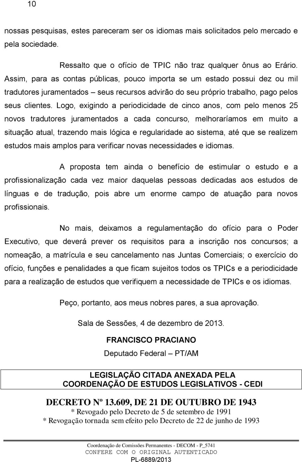 Logo, exigindo a periodicidade de cinco anos, com pelo menos 25 novos tradutores juramentados a cada concurso, melhoraríamos em muito a situação atual, trazendo mais lógica e regularidade ao sistema,