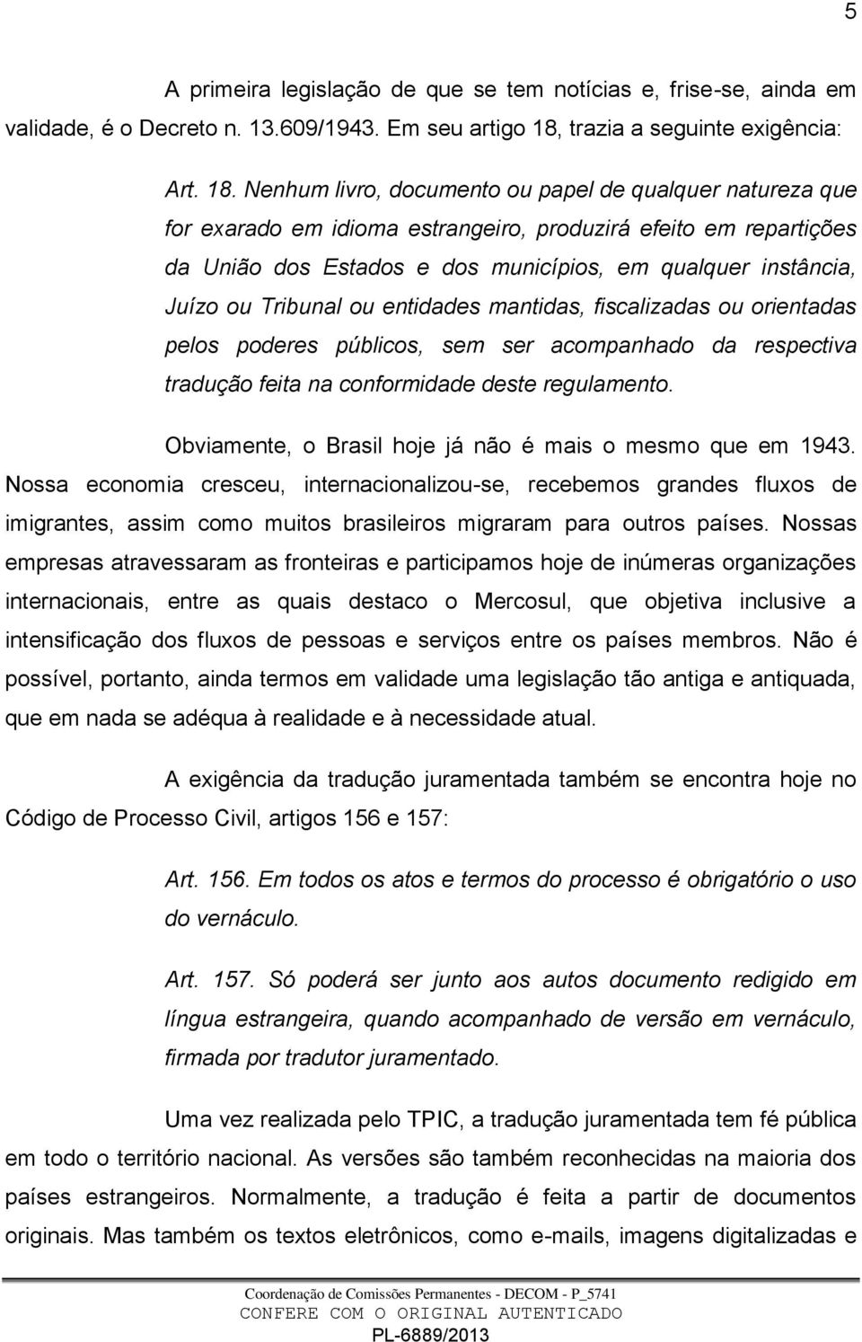 Nenhum livro, documento ou papel de qualquer natureza que for exarado em idioma estrangeiro, produzirá efeito em repartições da União dos Estados e dos municípios, em qualquer instância, Juízo ou