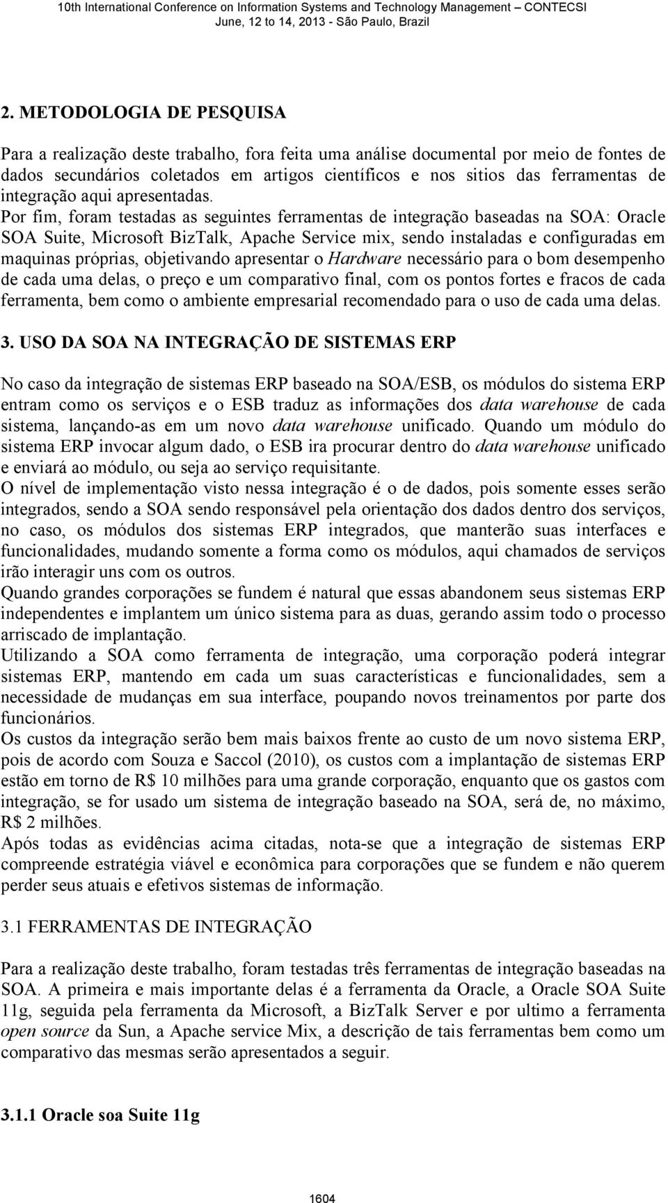 Por fim, foram testadas as seguintes ferramentas de integração baseadas na SOA: Oracle SOA Suite, Microsoft BizTalk, Apache Service mix, sendo instaladas e configuradas em maquinas próprias,