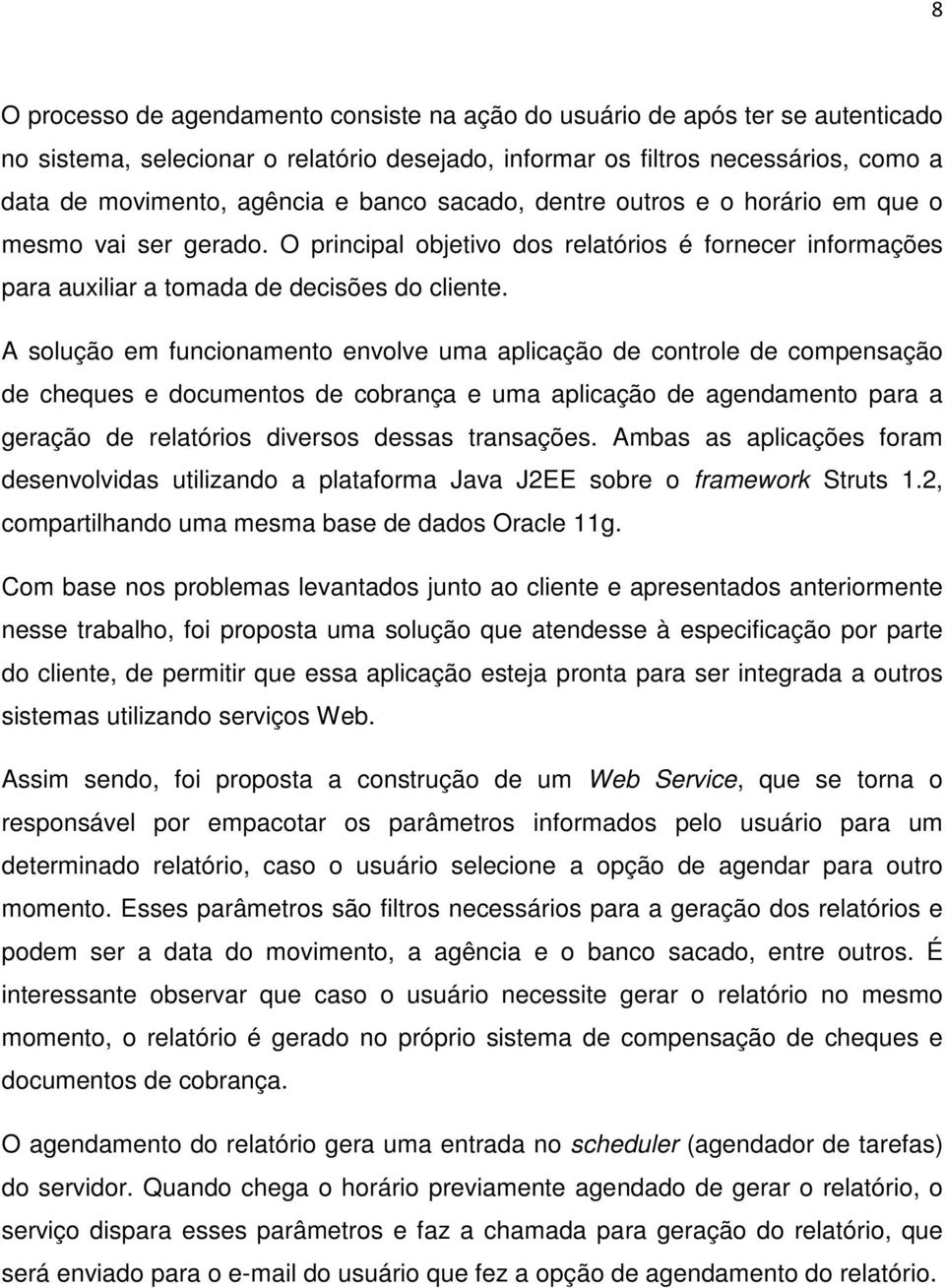 A solução em funcionamento envolve uma aplicação de controle de compensação de cheques e documentos de cobrança e uma aplicação de agendamento para a geração de relatórios diversos dessas transações.