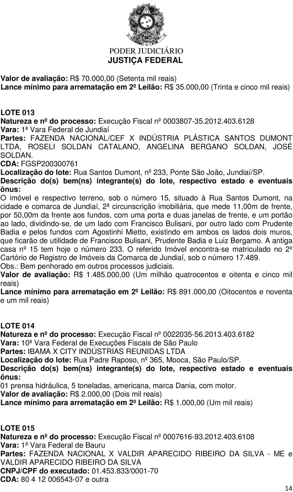 6128 Vara: 1ª Vara Federal de Jundiaí Partes: FAZENDA NACIONAL/CEF X INDÚSTRIA PLÁSTICA SANTOS DUMONT LTDA, ROSELI SOLDAN CATALANO, ANGELINA BERGANO SOLDAN, JOSÉ SOLDAN.