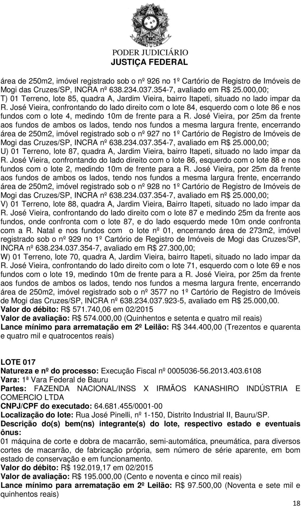 José Vieira, confrontando do lado direito com o lote 84, esquerdo com o lote 86 e nos fundos com o lote 4, medindo 10m de frente para a R.