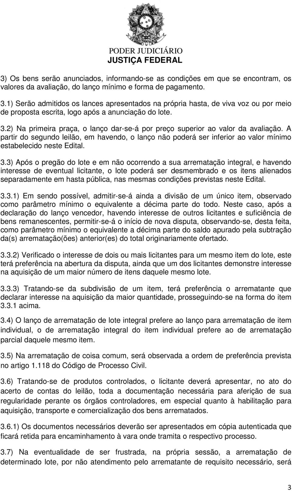 2) Na primeira praça, o lanço dar-se-á por preço superior ao valor da avaliação. A partir do segundo leilão, em havendo, o lanço não poderá ser inferior ao valor mínimo estabelecido neste Edital. 3.