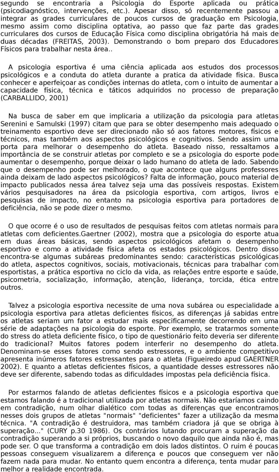 curriculares dos cursos de Educação Física como disciplina obrigatória há mais de duas décadas (FREITAS, 2003). Demonstrando o bom preparo dos Educadores Físicos para trabalhar nesta área.