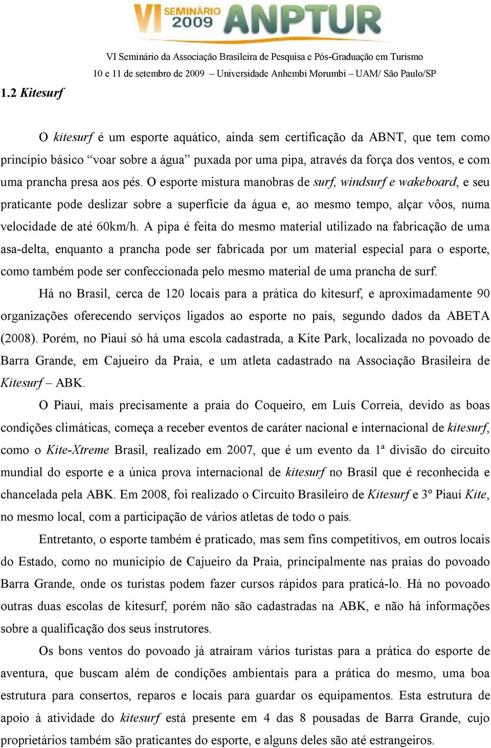 O esporte mistura manobras de surf, windsurf e wakeboard, e seu praticante pode deslizar sobre a superfície da água e, ao mesmo tempo, alçar vôos, numa velocidade de até 60km/h.