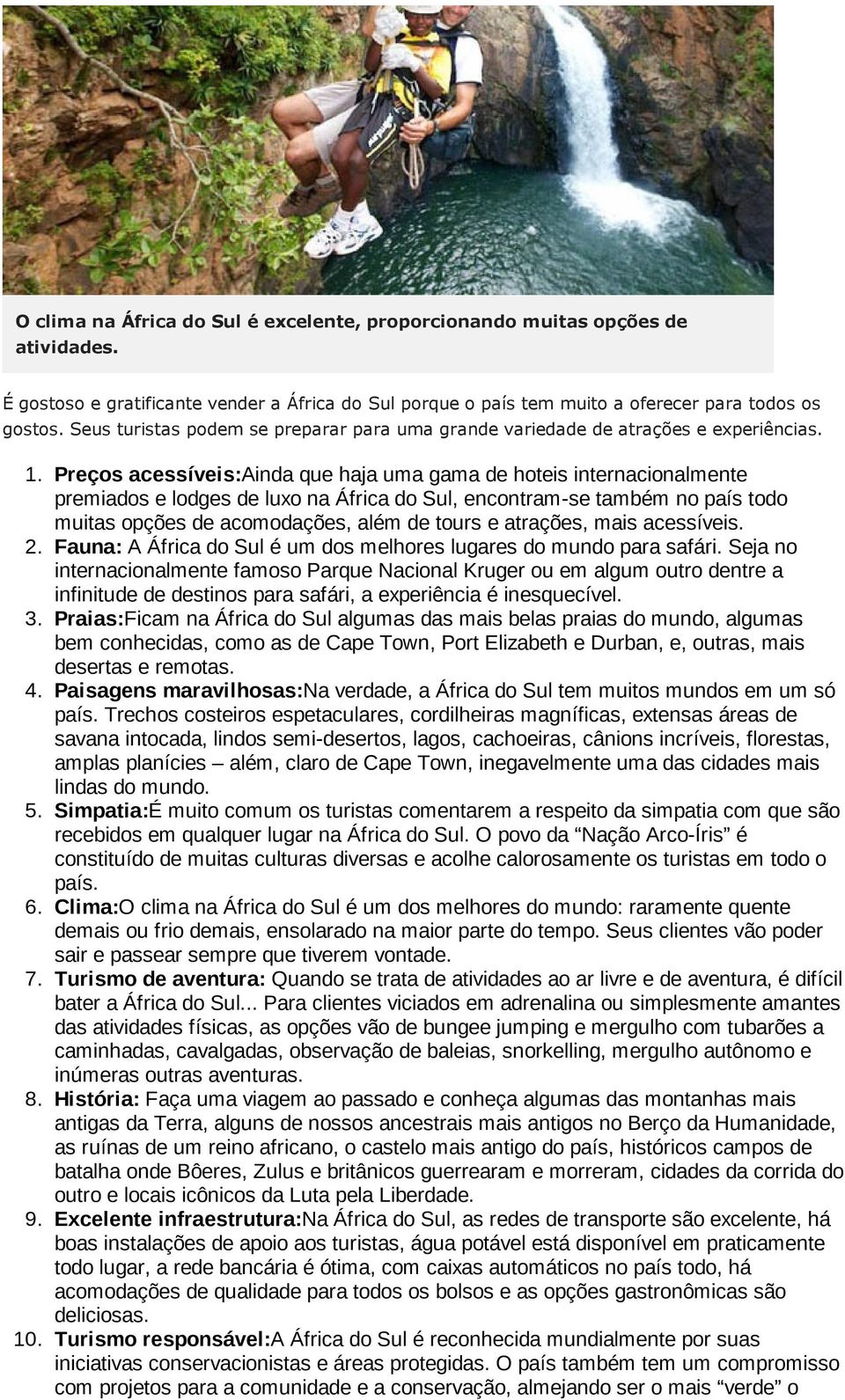 Preços acessíveis:ainda que haja uma gama de hoteis internacionalmente premiados e lodges de luxo na África do Sul, encontram-se também no país todo muitas opções de acomodações, além de tours e