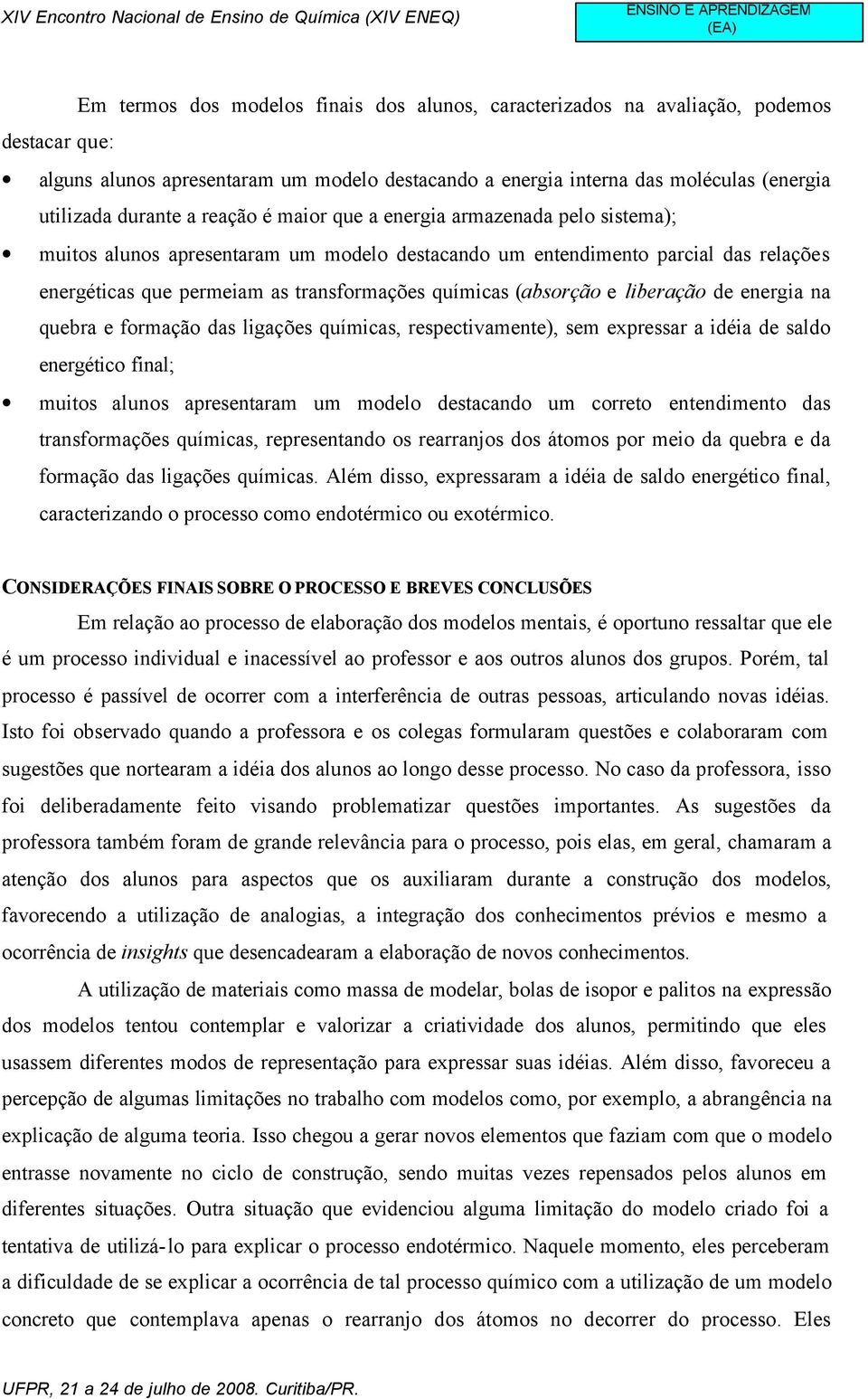 (absorção e liberação de energia na quebra e formação das ligações químicas, respectivamente), sem expressar a idéia de saldo energético final; muitos alunos apresentaram um modelo destacando um