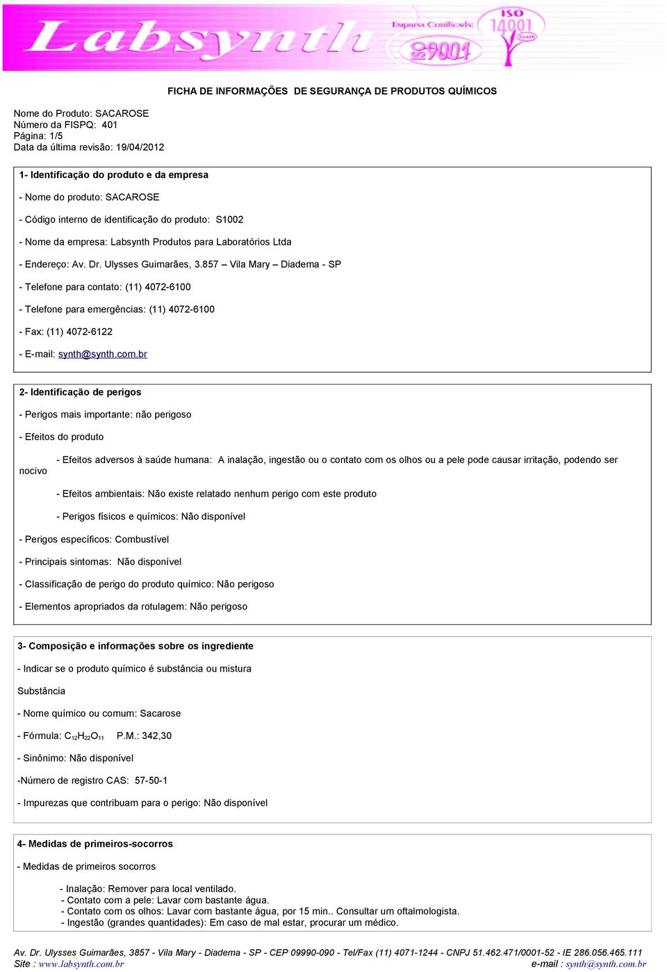 br 2- Identificação de perigos - Perigos mais importante: não perigoso - Efeitos do produto nocivo - Efeitos adversos à saúde humana: A inalação, ingestão ou o contato com os olhos ou a pele pode