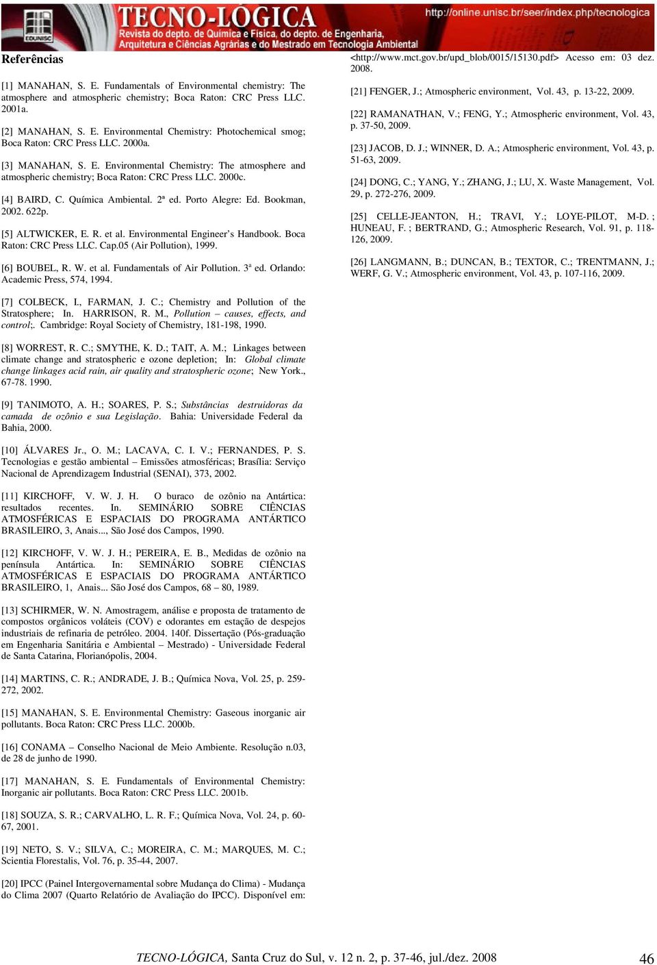 622p. [5] ALTWICKER, E. R. et al. Environmental Engineer s Handbook. Boca Raton: CRC Press LLC. Cap.05 (Air Pollution), 1999. [6] BOUBEL, R. W. et al. Fundamentals of Air Pollution. 3 a ed.