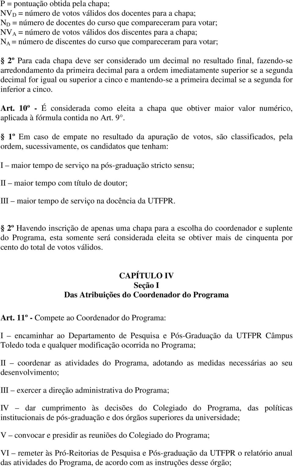 a ordem imediatamente superior se a segunda decimal for igual ou superior a cinco e mantendo-se a primeira decimal se a segunda for inferior a cinco. Art.