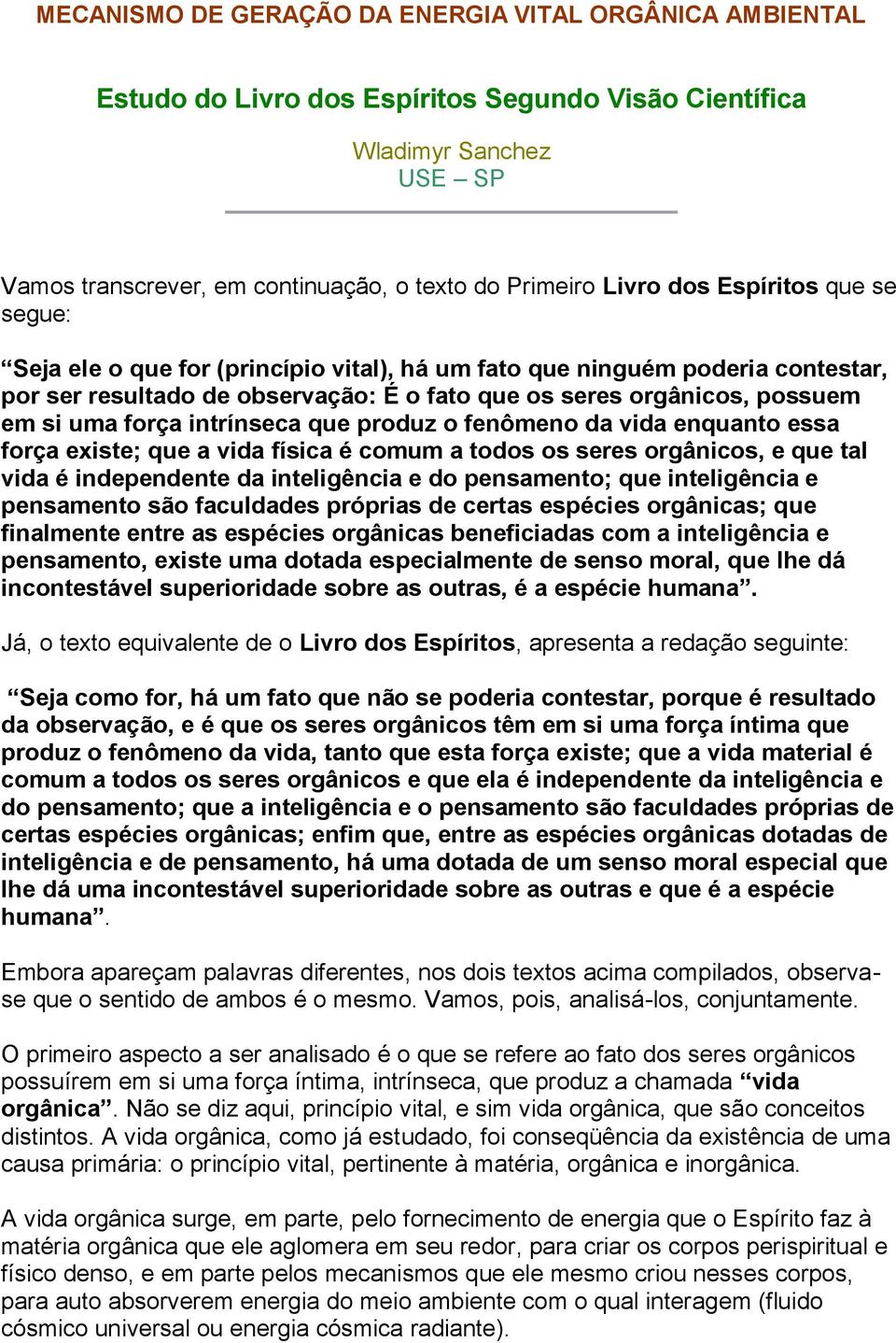 intrínseca que produz o fenômeno da vida enquanto essa força existe; que a vida física é comum a todos os seres orgânicos, e que tal vida é independente da inteligência e do pensamento; que