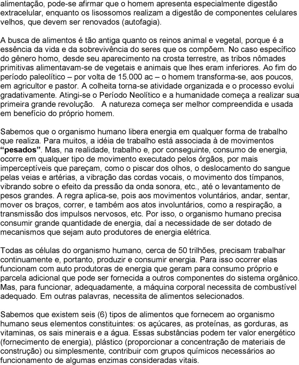 No caso específico do gênero homo, desde seu aparecimento na crosta terrestre, as tribos nômades primitivas alimentavam-se de vegetais e animais que lhes eram inferiores.