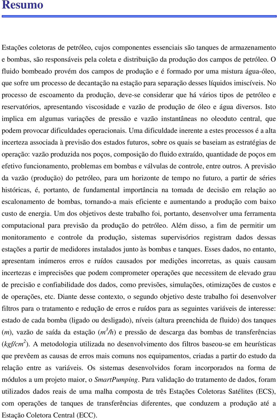 No processo de escoameno da produção, deve-se considerar que há vários ipos de peróleo e reservaórios, apresenando viscosidade e vazão de produção de óleo e água diversos.