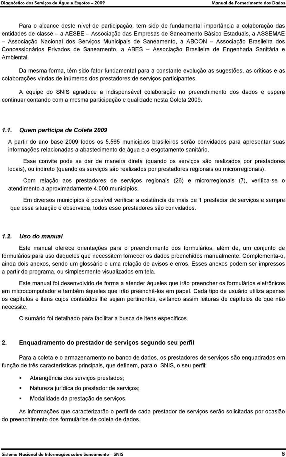 Da mesma forma, têm sido fator fundamental para a constante evolução as sugestões, as críticas e as colaborações vindas de inúmeros dos prestadores de serviços participantes.