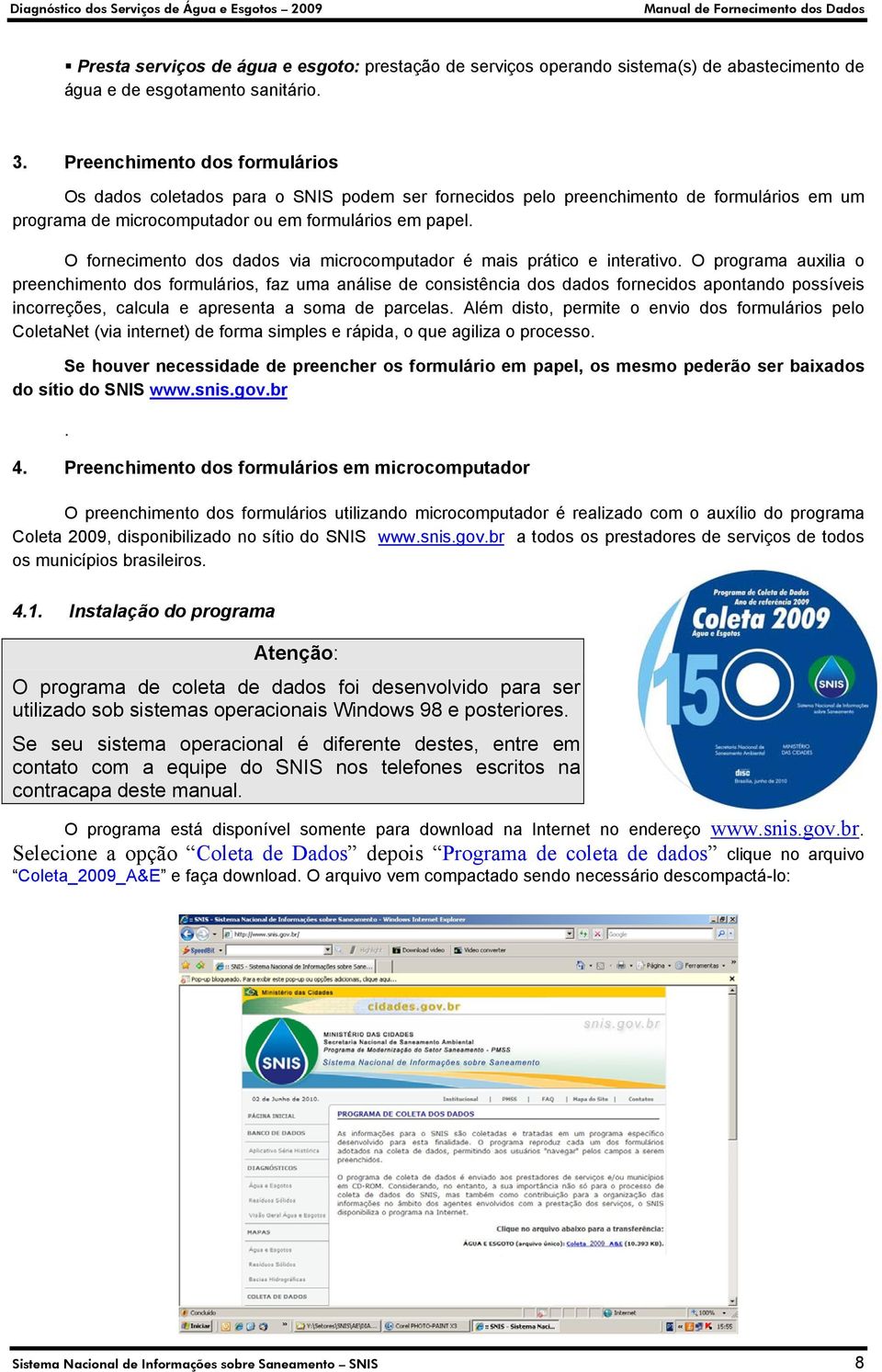 O fornecimento dos dados via microcomputador é mais prático e interativo.