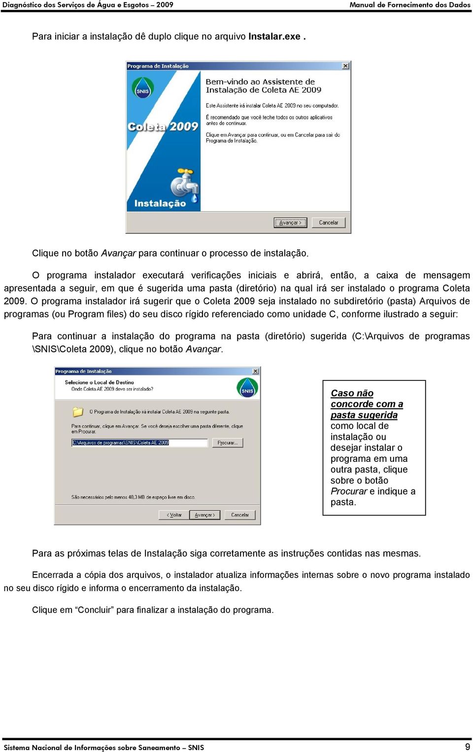 2009. O programa instalador irá sugerir que o Coleta 2009 seja instalado no subdiretório (pasta) Arquivos de programas (ou Program files) do seu disco rígido referenciado como unidade C, conforme