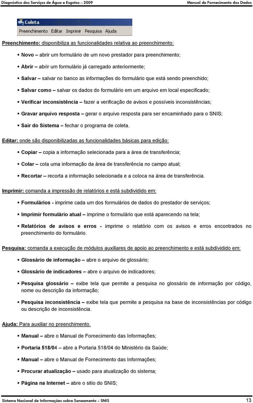 verificação de avisos e possíveis inconsistências; Gravar arquivo resposta gerar o arquivo resposta para ser encaminhado para o SNIS; Sair do Sistema fechar o programa de coleta.