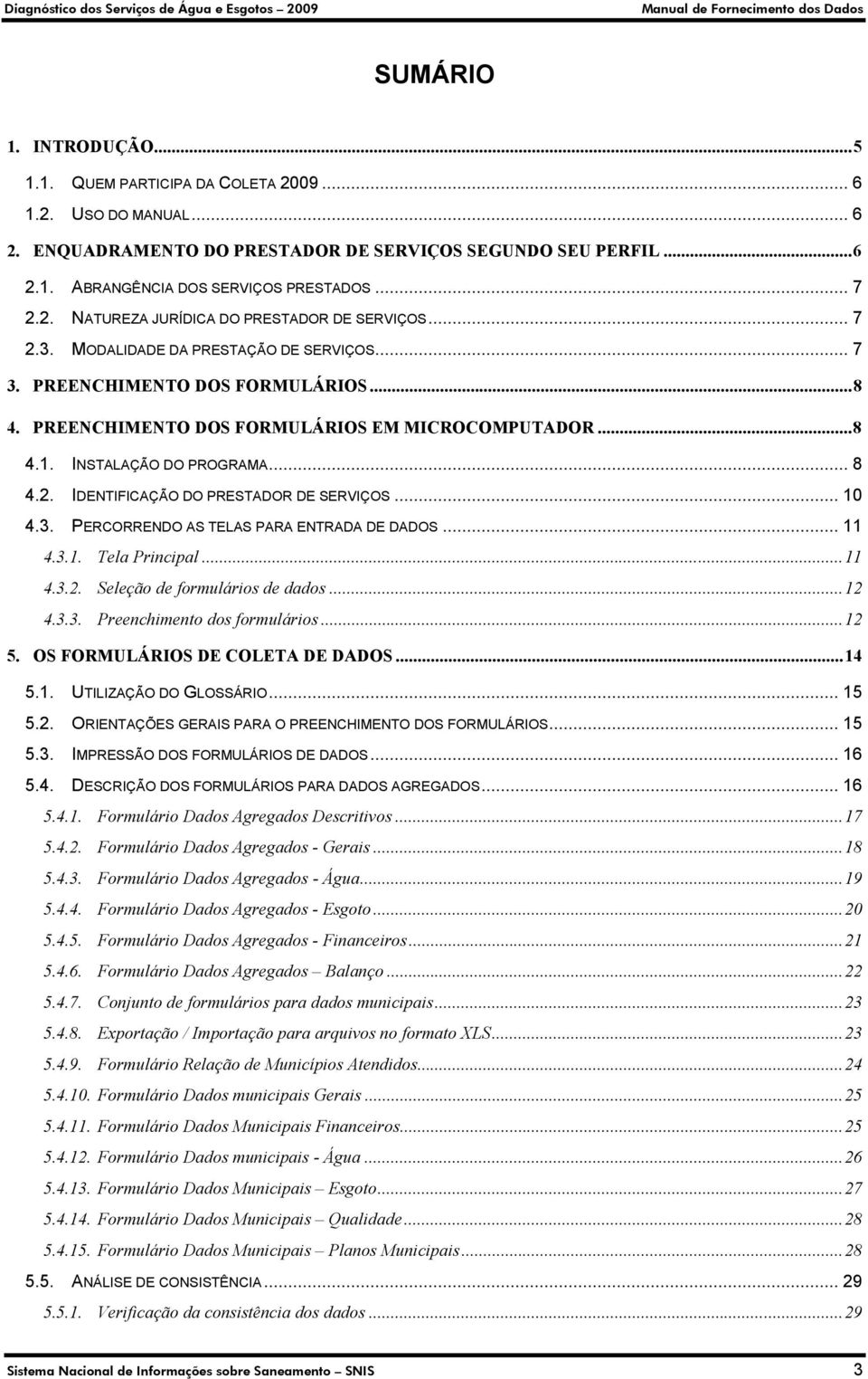 INSTALAÇÃO DO PROGRAMA... 8 4.2. IDENTIFICAÇÃO DO PRESTADOR DE SERVIÇOS... 10 4.3. PERCORRENDO AS TELAS PARA ENTRADA DE DADOS... 11 4.3.1. Tela Principal...11 4.3.2. Seleção de formulários de dados.