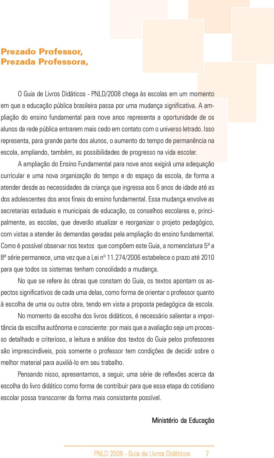 Isso representa, para grande parte dos alunos, o aumento do tempo de permanência na escola, ampliando, também, as possibilidades de progresso na vida escolar.