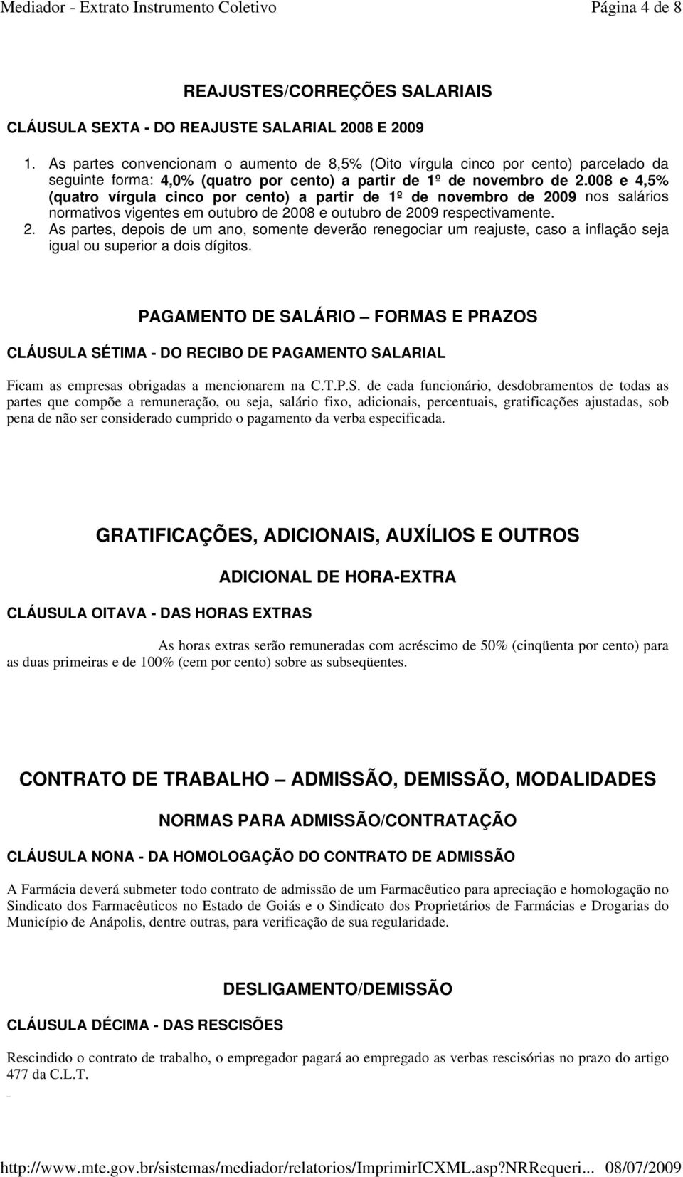 008 e 4,5% (quatro vírgula cinco por cento) a partir de 1º de novembro de 2009 nos salários normativos vigentes em outubro de 2008 e outubro de 2009 respectivamente. 2. As partes, depois de um ano, somente deverão renegociar um reajuste, caso a inflação seja igual ou superior a dois dígitos.