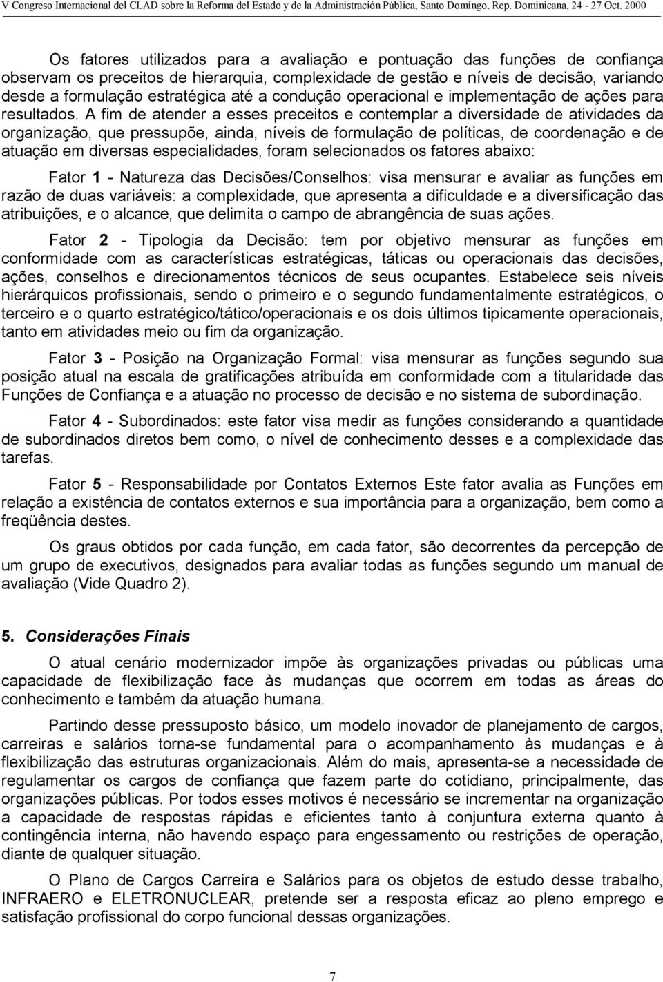 A fim de atender a esses preceitos e contemplar a diversidade de atividades da organização, que pressupõe, ainda, níveis de formulação de políticas, de coordenação e de atuação em diversas